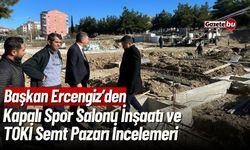 Başkan Ercengiz'den Kapalı Spor Salonu İnşaatı ve TOKİ Semt Pazarını İncelemeleri