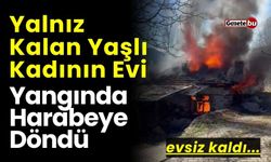 Yalnız Yaşayan Yaşlı Kadının Evi Yangında Harabeye Döndü