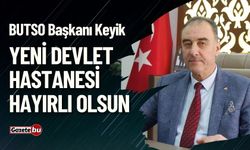 BUTSO Başkanı Keyik : Yeni Devlet Hastanesi Hayırlı Olsun