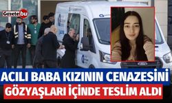 Acılı baba kızının cenazesini gözleri içinde teslim aldı