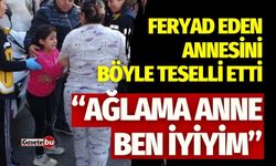 Feryad eden annesini böyle teselli etti! "Ağlama anne"