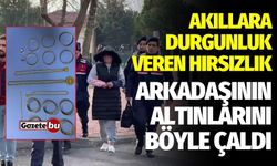 Akıllara durgunluk veren hırsızlık: Arkadaşının altınlarını çaldı