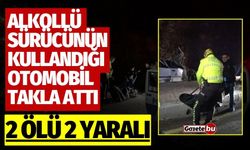 Alkollü sürücünün kullandığı otomobil takla attı: 2 ölü, 2 yaralı