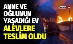 Anne ve oğlunun yaşadığı ev alevler içerisinde kaldı