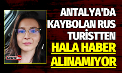 Antalya'da kaybolan Rus turistten hala haber alınamıyor