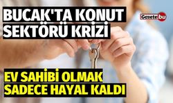 Bucak'ta konut sektörü krizi: Ev sahibi olmak sadece hayal kaldı