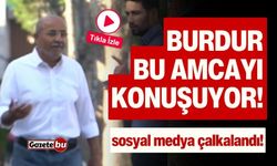 Burdur bu amcayı konuşuyor: Sosyal medya çalkalandı!