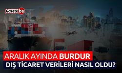 Aralık ayında Burdur dış ticaret verileri nasıl oldu?