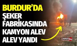 Burdur’da şeker fabrikasında kamyon alev aldı