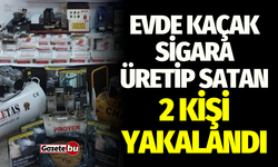 Evde kaçak sigara üretip satan 2 şahıs yakalandı