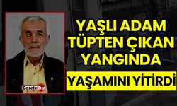 Yaşlı Adam Tüpten Çıkan Yangında Yaşamını Yitirdi