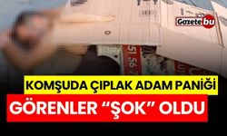 Komşuda çıplak adam paniği! Görenler şok oldu