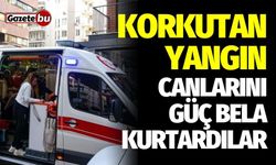 Korkutan yangın: Canlarını zor kurtardılar