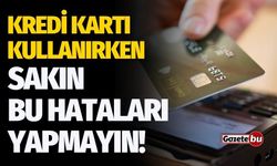 Kredi Kartı Kullanırken Sakın Bu Hataları Yapmayın!