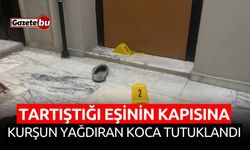 Tartıştığı eşinin kapısına tüfekle kurşun yağdıran koca tutuklandı