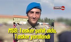 MSB: 1 asker şehit oldu, 1 asker yaralandı