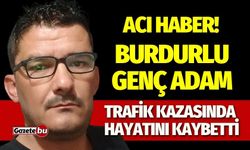 Acı Haber! Burdurlu Genç Adam Trafik Kazasında Hayatını Kaybetti