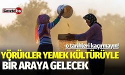 Yörükler yemek kültürüyle bir araya gelecek!