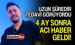 Uzun Süredir Tedavi Görüyordu! 4 Ay Sonra Acı Haber Geldi