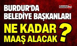 Burdur'da Belediye Başkanları Ne Kadar Maaş Alacak ?