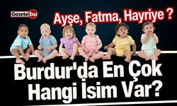 Burdur'da En Çok Hangi İsim Var? Ayşe, Fatma, Hayriye ?