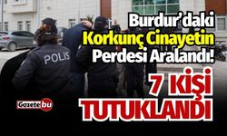 Burdur'daki korkunç cinayetin perdesi aralandı: 7 kişi tutuklandı!