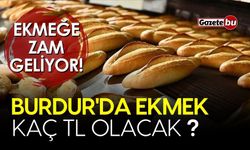 Ekmeğe zam geliyor, Burdur'da ekmek kaç TL olacak?