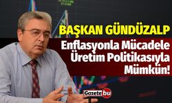 Başkanı Gündüzalp: Enflasyonla mücadele üretim politikasıyla mümkün!