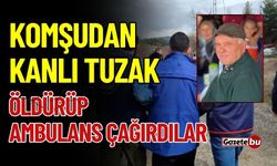 Komşudan kanlı tuzak: Öldürüp ambulans çağırdılar