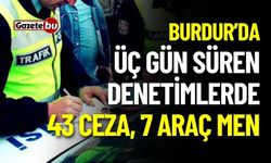 Burdur’da üç gün süren denetimlerde 43 Ceza, 7 Araç Men