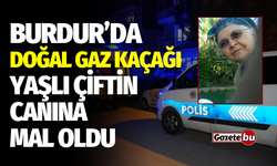 Burdur'da doğal gaz kaçağı yaşlı çiftin canına mal oldu
