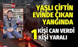 Yaşlı çiftin evinde çıkan yangında 1 kişi can verdi