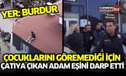 Burdur'da Çocuklarını Göremediği İçin Çatıya Çıkan Adam Eşini Darp Etti