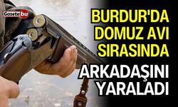 Burdur'da domuz avı sırasında arkadaşını yaraladı