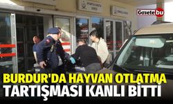 Burdur'da hayvan otlatma tartışması kanlı bitti