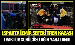 Isparta İzmir Seferi Tren Kazası: Traktör Sürücüsü Ağır Yaralandı