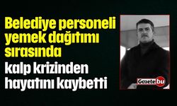 Belediye personeli yemek dağıtımı sırasında hayatını kaybetti