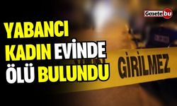 Yabancı kadın evinde ölü halde bulundu