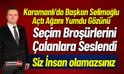Karamanlı'da Başkan Selimoğlu Açtı Ağzını Yumdu Gözünü