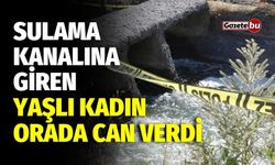 Sulama kanalına giren yaşlı kadın öldü