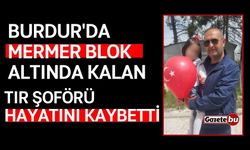 Burdur'da mermer blok altında kalan tır şoförü hayatını kaybetti