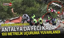 Antalya'da feci kaza: 100 metrelik uçuruma yuvarlandı