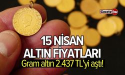 15 Nisan altın fiyatları: Gram altın 2.437 TL'yi aştı!