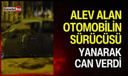 Alev alan otomobilin sürücüsü yanarak hayatını kaybetti