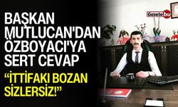 Başkan Mutlucan'dan Özboyacı'ya sert cevap: İttifakı bozan sizlersiz!