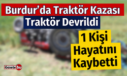 Burdur'da Traktör Devrildi 1 Kişi Hayatını Kaybetti