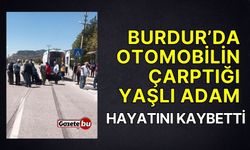 Burdur’da otomobilin çarptığı yaşlı adam hayatını kaybetti