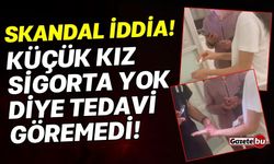 Skandal iddia! Küçük kız sigorta yok diye tedavi göremedi!