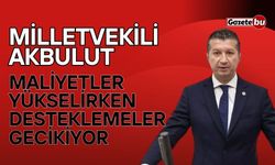 Milletvekili Akbulut: Maliyetler yükselirken desteklemeler gecikiyor