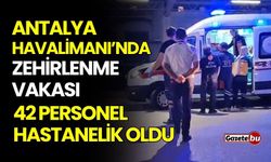Antalya Havalimanı’nda zehirlenme vakası! 42 personel hastanelik oldu